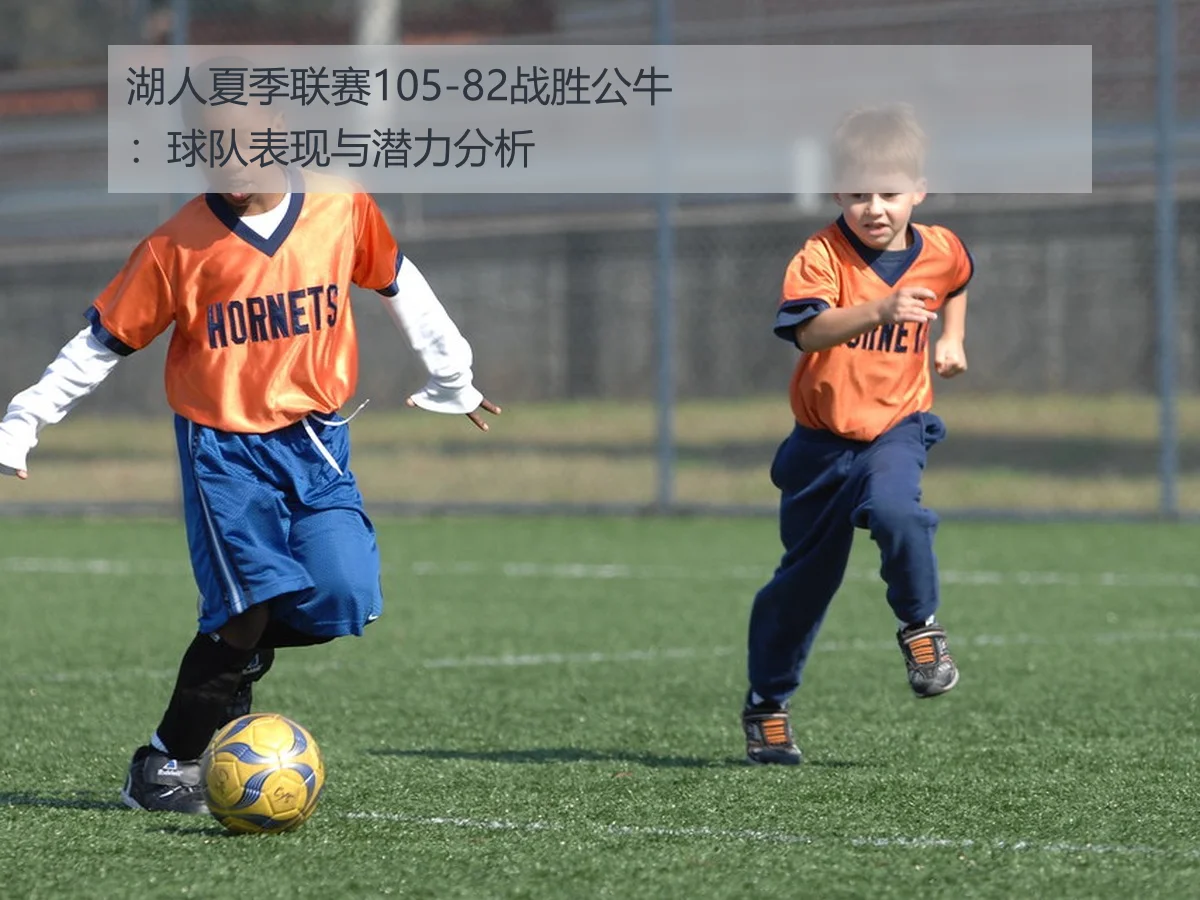 湖人夏季联赛105-82战胜公牛:球队表现与潜力分析