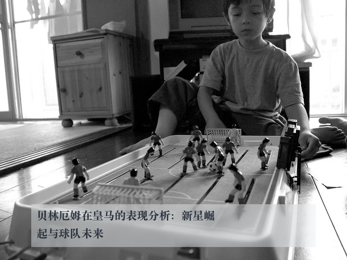 贝林厄姆在皇马的表现分析:新星崛起与球队未来